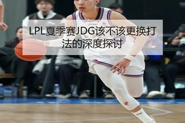 LPL夏季赛JDG该不该更换打法的深度探讨